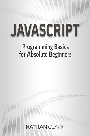 JavaScript: Programming Basics for Absolute Beginners (Step-By-Step JavaScript)