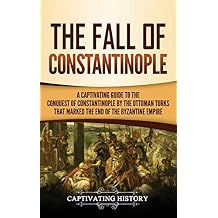 The Fall of Constantinople: A Captivating Guide to the Conquest of Constantinople by the Ottoman Turks that Marked the end of the Byzantine Empire Hardcover February 11, 2020