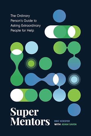 Super Mentors: The Ordinary Person's Guide to Asking Extraordinary People for Help
