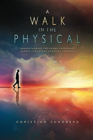 A Walk in the Physical: Understanding the Human Experience Within the Larger Spiritual Context