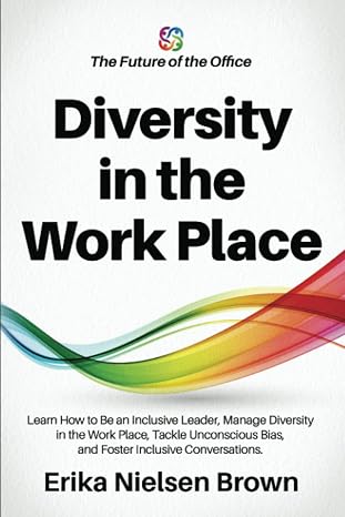 Diversity in the Work Place: How to be an Inclusive Leader, Manage Diversity in the Work Place, Tackle Unconscious Bias, and Foster Inclusive ... - ... - The Future of Work & the Insights You Need)