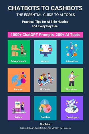 Chatbots to Cashbots: The Essential Guide to AI Tools Practical Tips for AI Side Hustles and Every Day Use: Including 1000+ ChatGPT Prompts 250+ AI ... Ideas for Everyone (AI for Everyone Series)