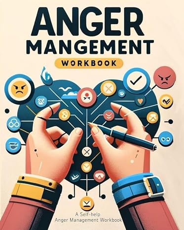Anger Management: A SELF-HELP ANGER MANAGEMENT WORKBOOK