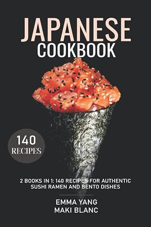 Japanese Cookbook: 2 Books In 1: 140 Recipes For Authentic Sushi Ramen And Bento Dishes