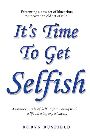 It's Time To Get Selfish: A Journey Inside of Self... A Fascinating Truth... A Life-Altering Experience...