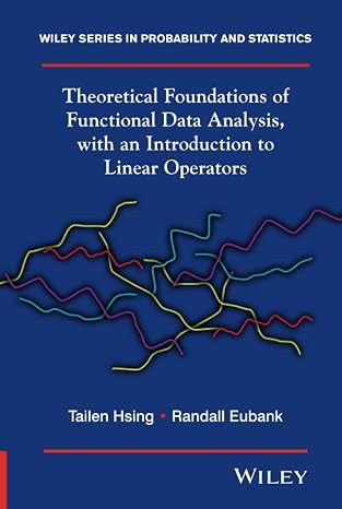 Theoretical Foundations of Functional Data Analysis, with an Introduction to Linear Operators (Wiley Series in Probability and Statistics)