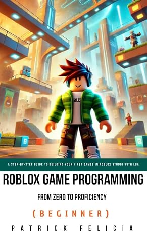 Roblox Game Development: From Zero To Proficiency (Beginner): A Step-by-Step Guide to Building Your First Games in Roblox Studio with Lua