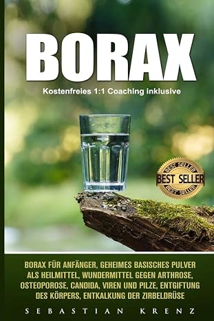 Borax: Borax fur Anfanger, geheimes basisches Pulver als Heilmittel, Wundermittel gegen Arthrose, Osteoporose, Candida, Viren und Pilze, Entgiftung ... Entkalkung der Zirbeldruse (German Edition)