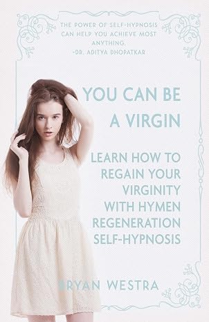You Can Be A Virgin: Learn How To Regain Your Virginity With Hymen Regeneration Self-Hypnosis