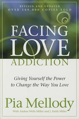 Facing Love Addiction: Giving Yourself the Power to Change the Way You Love A Self-Help Guide on Overcoming Codependency and Toxic Relationships