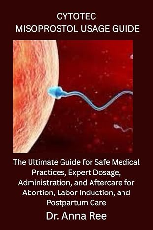 CYTOTEC MISOPROSTOL USAGE GUIDE: The Ultimate Guide for Safe Medical Practices, Expert Dosage, Administration, and Aftercare for Abortion, Labor Induction, and Postpartum Care