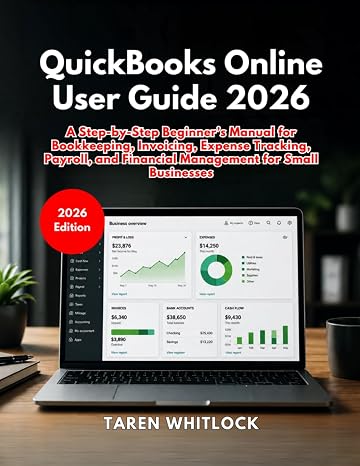 QuickBooks Online User Guide 2026: A Step-by-Step Beginners Manual for Bookkeeping, Invoicing, Expense Tracking, Payroll, and Financial Management for