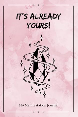 It's Already Yours! 369 Manifestation Journal: The Law of Attraction Guided Workbook for Manifesting Your Dreams and Desires Using the 3-6-9 Method ... Affirmations and Inspirational Quotes