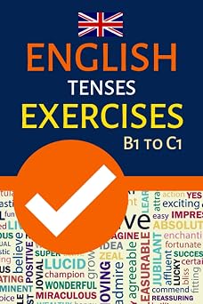 English Tenses Exercises B1 To C1: Intermediate To Advanced Grammar Practice; Fce, Cae, Teofl, Ielts Exam Preparation