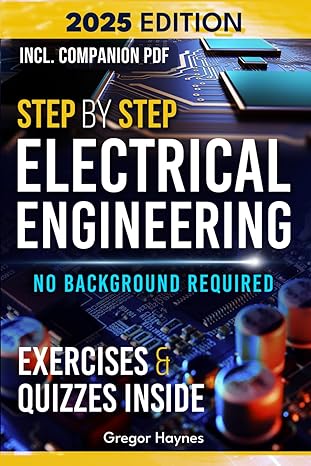 Step-by-Step Electrical Engineering: Learn and Apply Core Concepts Quickly. Build Your Knowledge with Practical Examples - No Background Required! Perfect for Aspiring Engineers and Enthusiasts!
