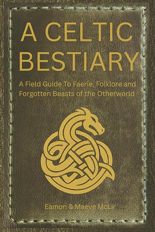 A Celtic Bestiary: A Field Guide to Faerie, Folklore, and Forgotten Beasts of the Otherworld