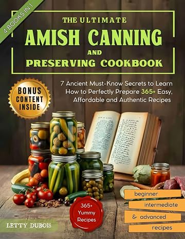The Ultimate Amish Canning and Preserving Cookbook: 7 Ancient Must-Know Secrets to Learn How to Perfectly Prepare 365+ Easy, Affordable and Authentic ... Occasion (Canning & Preserving Made Simple)