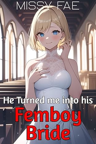 He Turned me into his Femboy Bride! A MM Soft Feminization; Dirty Romance Short Story; Friends to Lovers (Femboy Sissification; Femininization; Male/Femboy Explicit Romance Book 9)