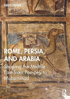 Rome, Persia, and Arabia: Shaping the Middle East from Pompey to Muhammad 1st Edition