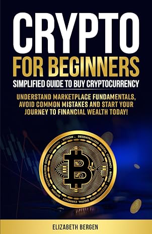 Crypto for Beginners: Simplified Guide to Buy Cryptocurrency, Understand Marketplace Fundamentals, Avoid Common Mistakes and Start Your Journey to Financial Wealth Today!