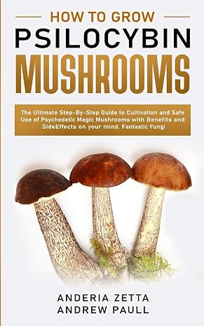 How to Grow Psilocybin Mushrooms: The Ultimate Step-By-Step Guide to Cultivation and Safe Use of Psychedelic Magic Mushrooms with Benefits and Side Effects on your mind. Fantastic Fungi