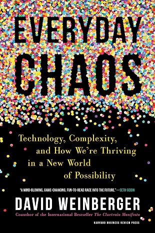 Everyday Chaos: Technology, Complexity, and How Were Thriving in a New World of Possibility