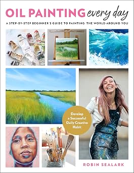 Oil Painting Every Day A Step-by-Step Beginners Guide to Painting the World Around You - Develop a Successful Daily Creative Habit