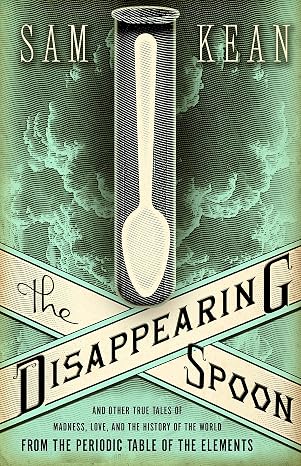 The Disappearing Spoon: And Other True Tales of Madness, Love, and the History of the World from the Periodic Table of the Elements
